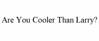 ARE YOU COOLER THAN LARRY?