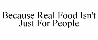 BECAUSE REAL FOOD ISN'T JUST FOR PEOPLE