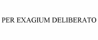 PER EXAGIUM DELIBERATO