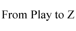 FROM PLAY TO Z