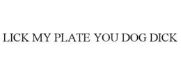 LICK MY PLATE YOU DOG DICK