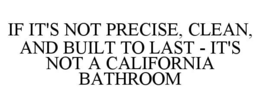 IF IT'S NOT PRECISE, CLEAN, AND BUILT TO LAST - IT'S NOT A CALIFORNIA BATHROOM