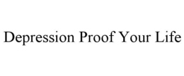 DEPRESSION PROOF YOUR LIFE