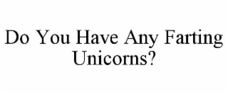 DO YOU HAVE ANY FARTING UNICORNS?