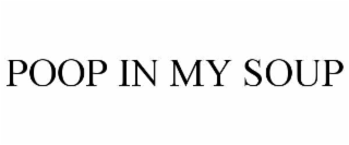 POOP IN MY SOUP