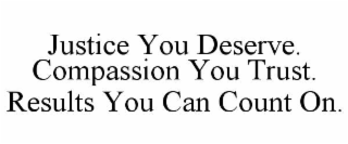 JUSTICE YOU DESERVE. COMPASSION YOU TRUST. RESULTS YOU CAN COUNT ON.