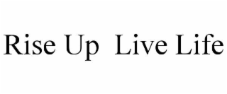 RISE UP  LIVE LIFE
