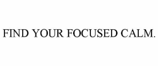 FIND YOUR FOCUSED CALM.