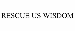 RESCUE US WISDOM