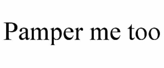 PAMPER ME TOO