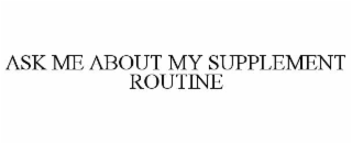 ASK ME ABOUT MY SUPPLEMENT ROUTINE