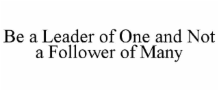 BE A LEADER OF ONE AND NOT A FOLLOWER OF MANY