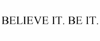 BELIEVE IT. BE IT.