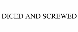 DICED AND SCREWED
