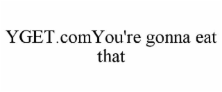YGET.COMYOU'RE GONNA EAT THAT