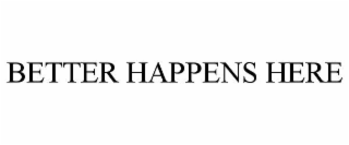 BETTER HAPPENS HERE
