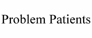 PROBLEM PATIENTS