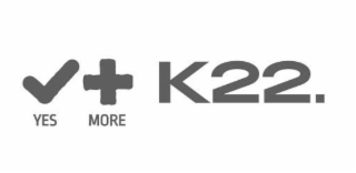 + K22. YES MORE