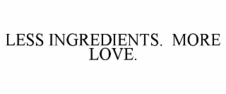 LESS INGREDIENTS.  MORE LOVE.