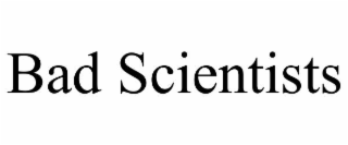 BAD SCIENTISTS