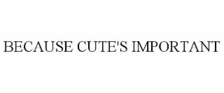 BECAUSE CUTE'S IMPORTANT
