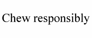 CHEW RESPONSIBLY