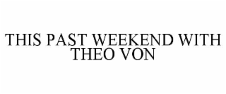 THIS PAST WEEKEND WITH THEO VON