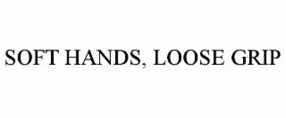 SOFT HANDS, LOOSE GRIP