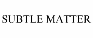SUBTLE MATTER