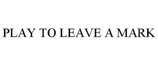 PLAY TO LEAVE A MARK