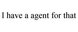 I HAVE A AGENT FOR THAT