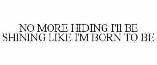 NO MORE HIDING I'LL BE SHINING LIKE I'M BORN TO BE