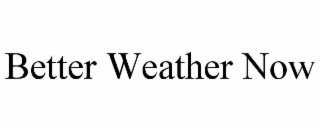 BETTER WEATHER NOW