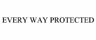 EVERY WAY PROTECTED