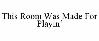 THIS ROOM WAS MADE FOR PLAYINâ