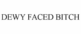 DEWY FACED BITCH