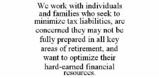 WE WORK WITH INDIVIDUALS AND FAMILIES WHO SEEK TO MINIMIZE TAX LIABILITIES, ARE CONCERNED THEY MAY NOT BE FULLY PREPARED IN ALL KEY AREAS OF RETIREMENT, AND WANT TO OPTIMIZE THEIR HARD-EARNED FINANCIA