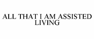 ALL THAT I AM ASSISTED LIVING
