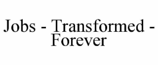 JOBS - TRANSFORMED - FOREVER