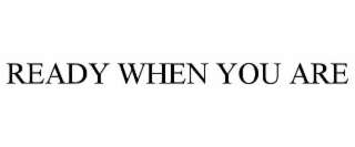 READY WHEN YOU ARE