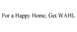FOR A HAPPY HOME, GET WAHL