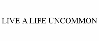 LIVE A LIFE UNCOMMON