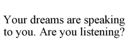 YOUR DREAMS ARE SPEAKING TO YOU. ARE YOU LISTENING?