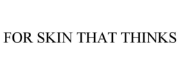 FOR SKIN THAT THINKS