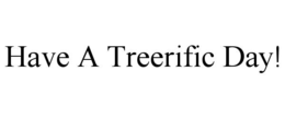 HAVE A TREERIFIC DAY!