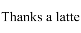 THANKS A LATTE