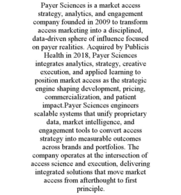 PAYER SCIENCES IS A MARKET ACCESS STRATEGY, ANALYTICS, AND ENGAGEMENT COMPANY FOUNDED IN 2009 TO TRANSFORM ACCESS MARKETING INTO A DISCIPLINED, DATA-DRIVEN SPHERE OF INFLUENCE FOCUSED ON PAYER REALITI