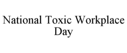 NATIONAL TOXIC WORKPLACE DAY