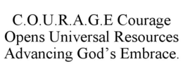 C.O.U.R.A.G.E COURAGE OPENS UNIVERSAL RESOURCES ADVANCING GODâS EMBRACE.