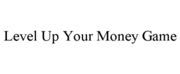 LEVEL UP YOUR MONEY GAME
